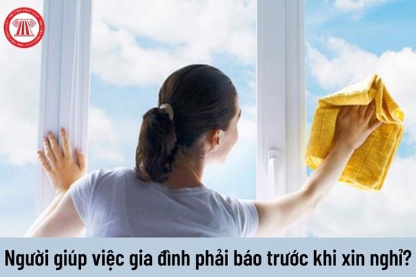 Người lao cồn là tín đồ giúp việc mái ấm gia đình muốn xin nghỉ ngơi thì tất cả cần báo