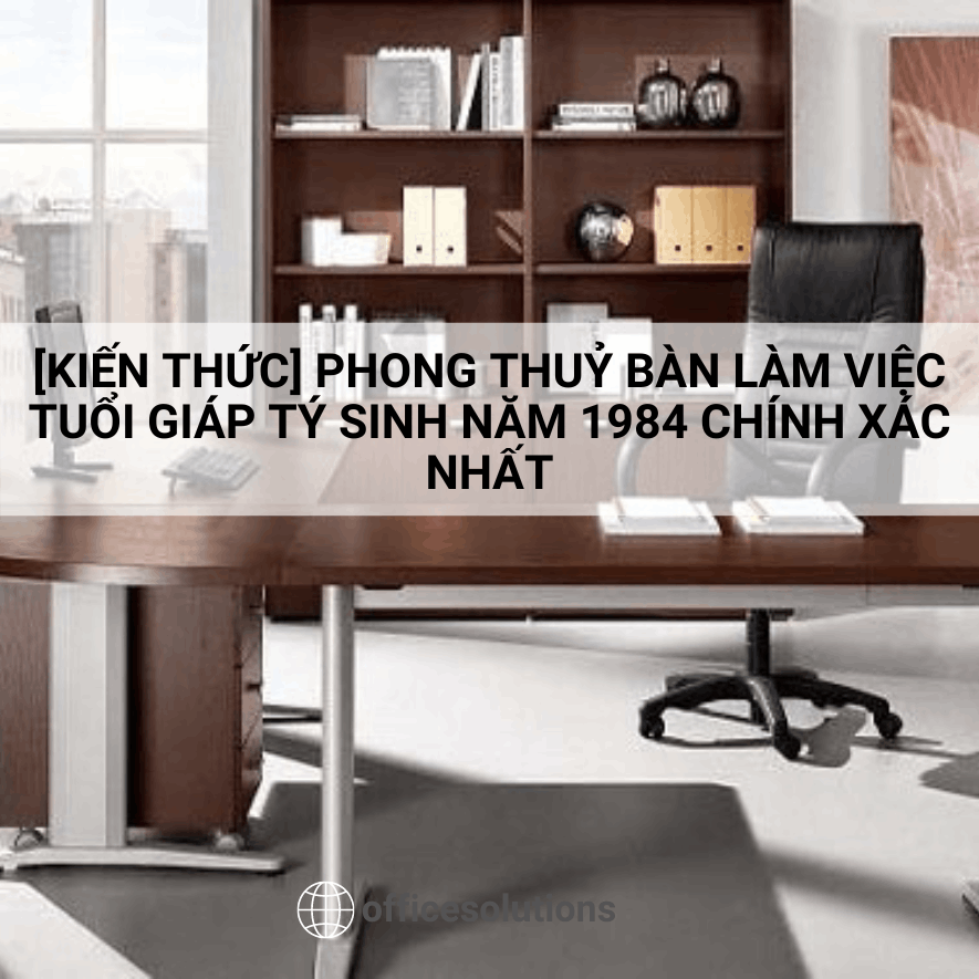 Kiến thức phong thuỷ bàn làm việc tuổi tiếp giáp tý sinh vào năm  chính xác nhất